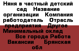 Няня в частный детский сад › Название организации ­ Компания-работодатель › Отрасль предприятия ­ Другое › Минимальный оклад ­ 23 000 - Все города Работа » Вакансии   . Брянская обл.